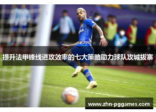 提升法甲锋线进攻效率的七大策略助力球队攻城拔寨