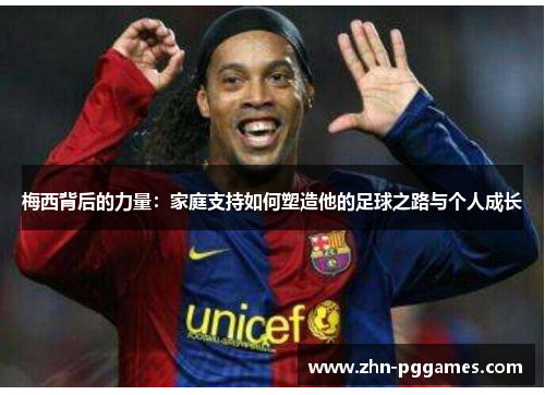 梅西背后的力量：家庭支持如何塑造他的足球之路与个人成长