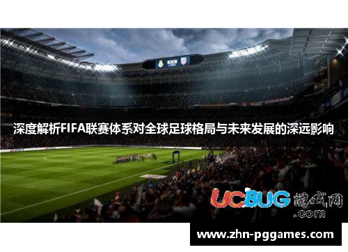 深度解析FIFA联赛体系对全球足球格局与未来发展的深远影响