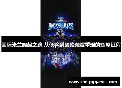 国际米兰崛起之路 从低谷到巅峰荣耀重现的辉煌征程
