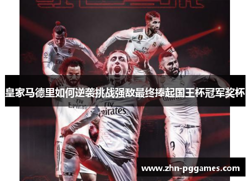 皇家马德里如何逆袭挑战强敌最终捧起国王杯冠军奖杯