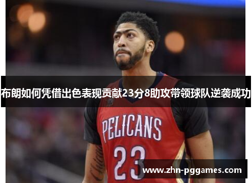 布朗如何凭借出色表现贡献23分8助攻带领球队逆袭成功
