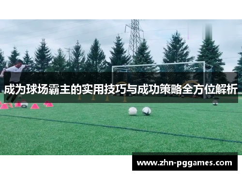 成为球场霸主的实用技巧与成功策略全方位解析