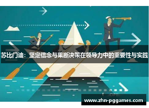 苏比门迪：坚定信念与果断决策在领导力中的重要性与实践
