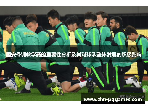 国安冬训教学赛的重要性分析及其对球队整体发展的积极影响