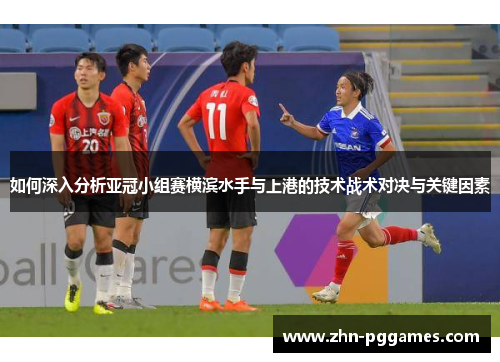 如何深入分析亚冠小组赛横滨水手与上港的技术战术对决与关键因素