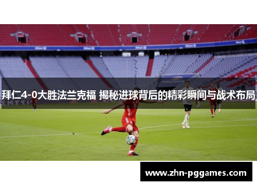 拜仁4-0大胜法兰克福 揭秘进球背后的精彩瞬间与战术布局