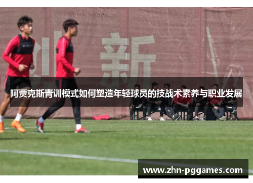 阿贾克斯青训模式如何塑造年轻球员的技战术素养与职业发展