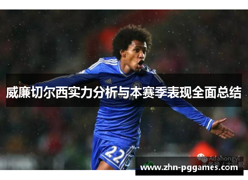 威廉切尔西实力分析与本赛季表现全面总结