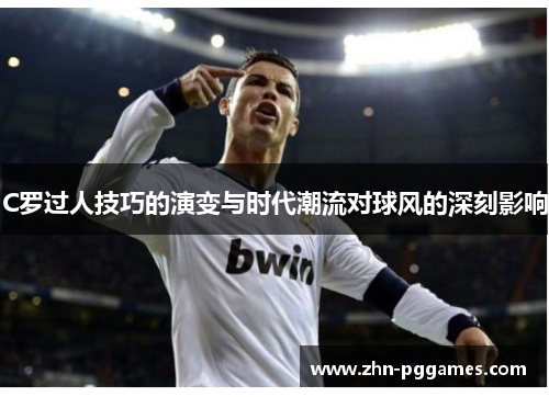 C罗过人技巧的演变与时代潮流对球风的深刻影响