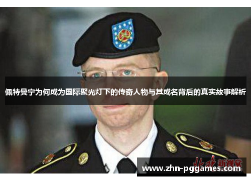 佩特曼宁为何成为国际聚光灯下的传奇人物与其成名背后的真实故事解析