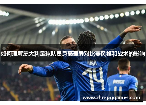 如何理解意大利足球队员身高差异对比赛风格和战术的影响