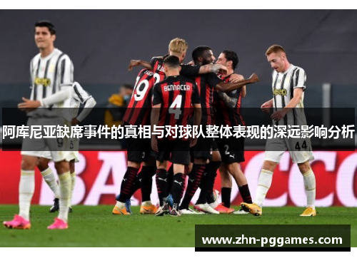 阿库尼亚缺席事件的真相与对球队整体表现的深远影响分析