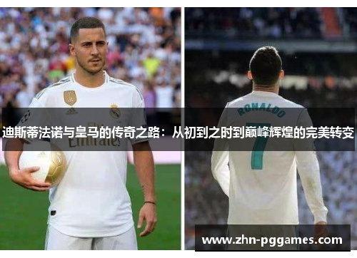 迪斯蒂法诺与皇马的传奇之路：从初到之时到巅峰辉煌的完美转变