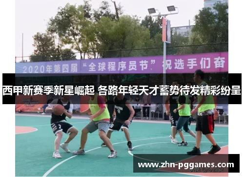 西甲新赛季新星崛起 各路年轻天才蓄势待发精彩纷呈