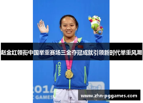 赵金红领衔中国举重赛场三金夺冠成就引领新时代举重风潮