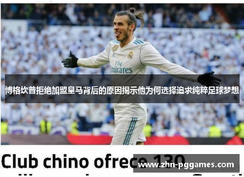 博格坎普拒绝加盟皇马背后的原因揭示他为何选择追求纯粹足球梦想