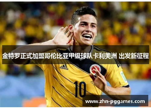金特罗正式加盟哥伦比亚甲级球队卡利美洲 出发新征程