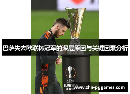 巴萨失去欧联杯冠军的深层原因与关键因素分析