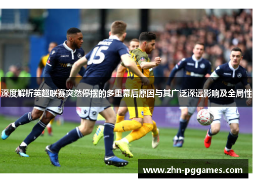 深度解析英超联赛突然停摆的多重幕后原因与其广泛深远影响及全局性