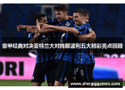 意甲经典对决亚特兰大对阵那波利五大精彩亮点回顾