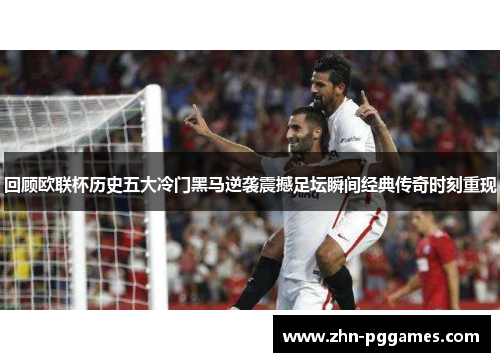 回顾欧联杯历史五大冷门黑马逆袭震撼足坛瞬间经典传奇时刻重现